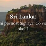 Sigiriya Srí Lanka. Co vidět v okolí?