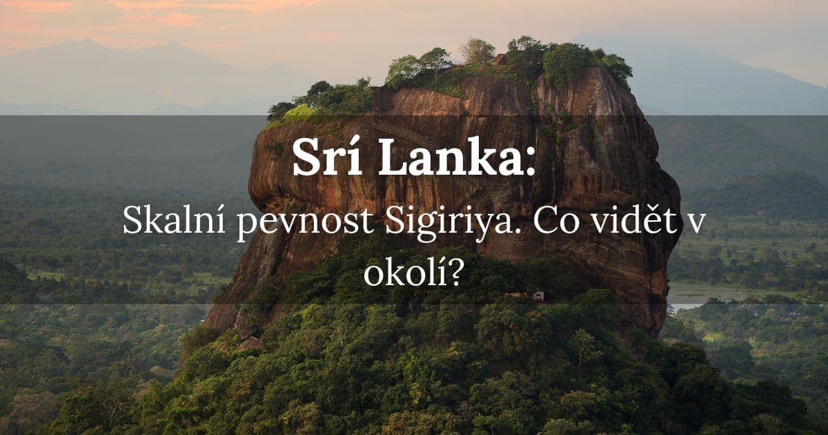 Skalní pevnost Sigiriya Srí Lanka odkryla teprve nedávno. Co vidět v okolí?