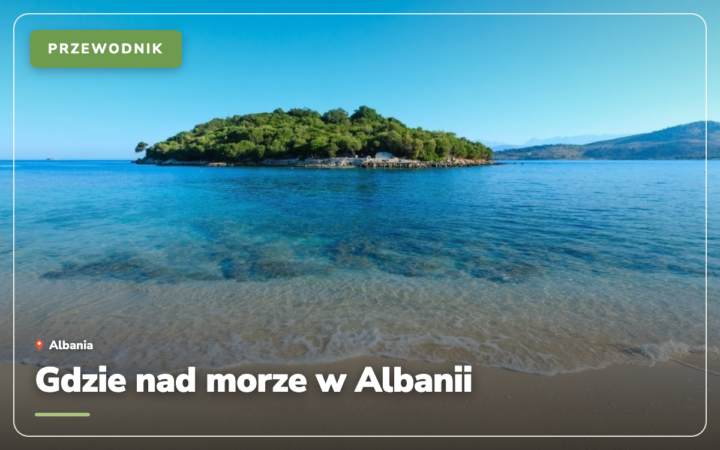 Gdzie nad morze w Albanii: 20 najpiękniejszych plaż