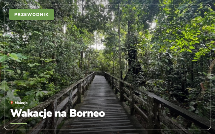 Wakacje na Borneo: 11 przeżyć, których nie zapomnisz